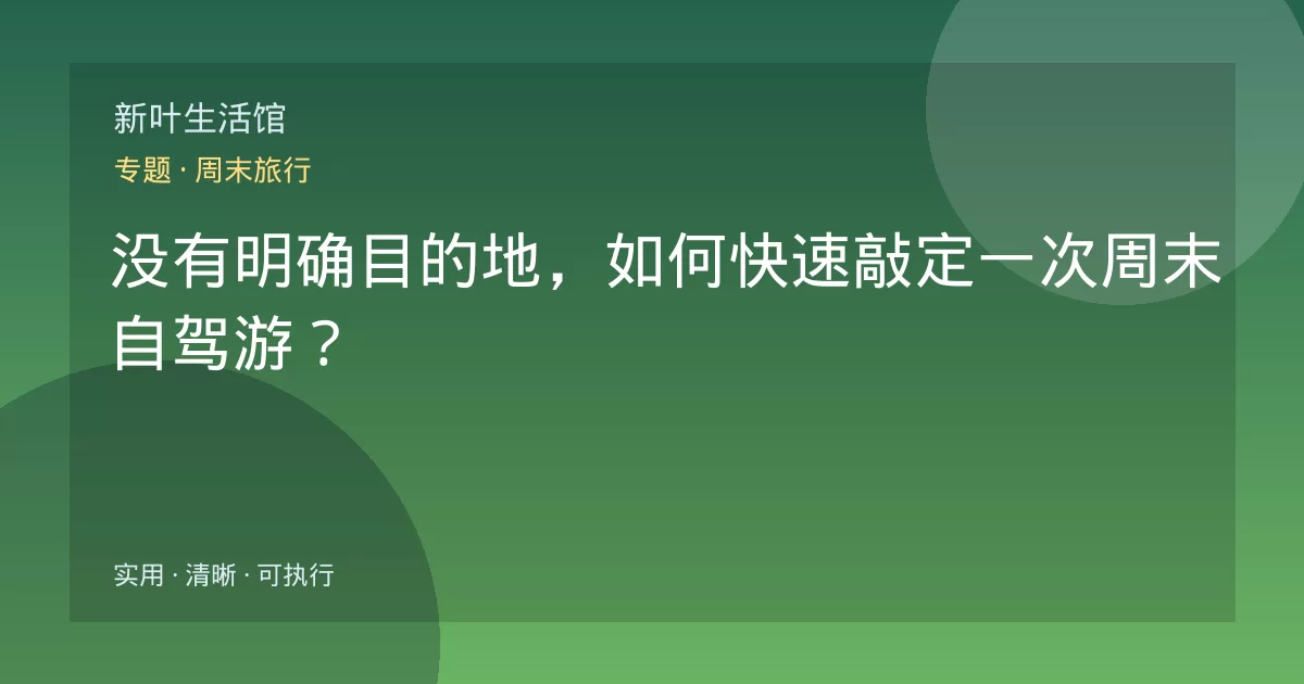 没有明确目的地,如何快速敲定一次周末自驾游?